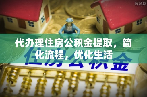 大武口代办理住房公积金提取，简化流程，优化生活