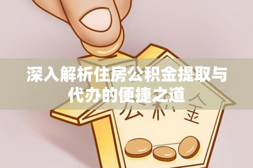 大武口深入解析住房公积金提取与代办的便捷之道