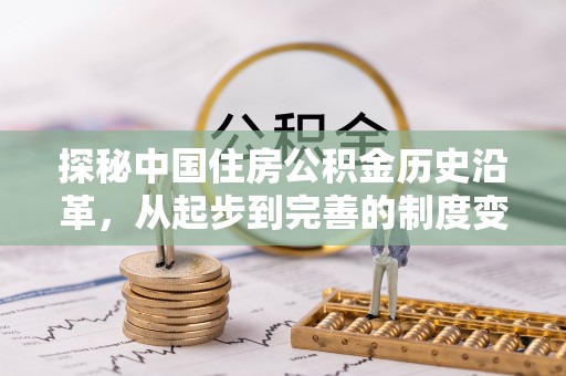 大武口探秘中国住房公积金历史沿革，从起步到完善的制度变迁