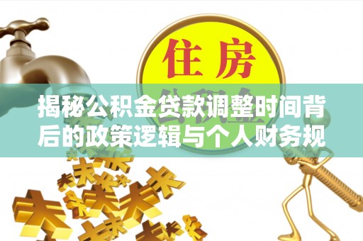 大武口揭秘公积金贷款调整时间背后的政策逻辑与个人财务规划