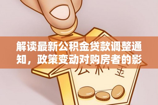 大武口解读最新公积金贷款调整通知，政策变动对购房者的影响