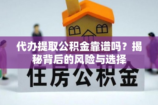 大武口代办提取公积金靠谱吗？揭秘背后的风险与选择