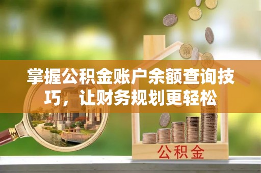 大武口掌握公积金账户余额查询技巧，让财务规划更轻松