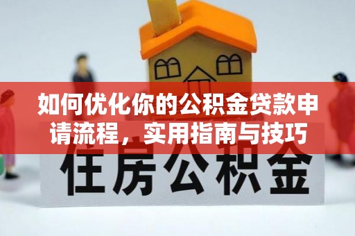 大武口如何优化你的公积金贷款申请流程，实用指南与技巧