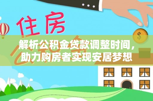 大武口解析公积金贷款调整时间，助力购房者实现安居梦想