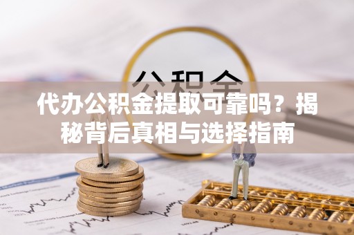 大武口代办公积金提取可靠吗？揭秘背后真相与选择指南