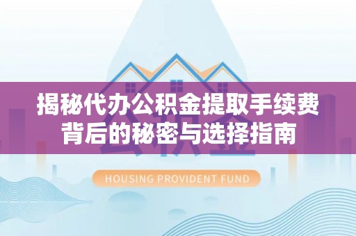 大武口揭秘代办公积金提取手续费背后的秘密与选择指南