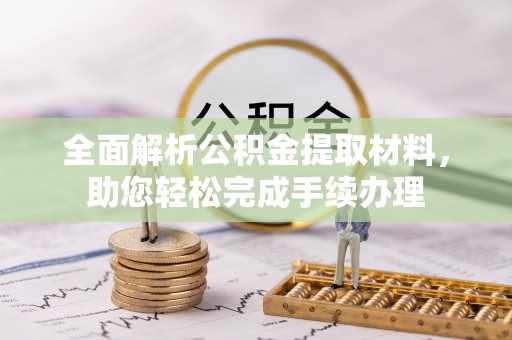 大武口全面解析公积金提取材料，助您轻松完成手续办理