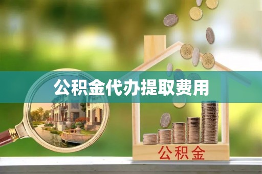 大武口公积金代办提取费用