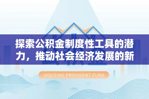 大武口探索公积金制度性工具的潜力，推动社会经济发展的新引擎