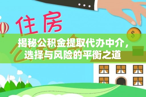 大武口揭秘公积金提取代办中介，选择与风险的平衡之道