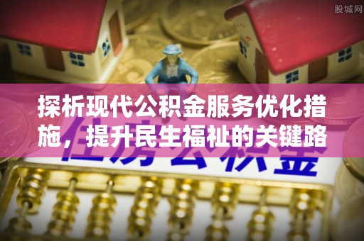 大武口探析现代公积金服务优化措施，提升民生福祉的关键路径