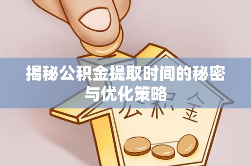 大武口揭秘公积金提取时间的秘密与优化策略