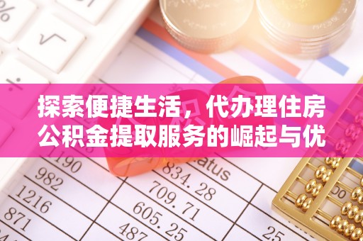 大武口探索便捷生活，代办理住房公积金提取服务的崛起与优势