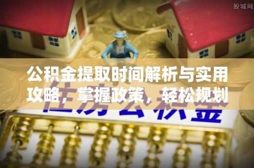 大武口公积金提取时间解析与实用攻略，掌握政策，轻松规划未来