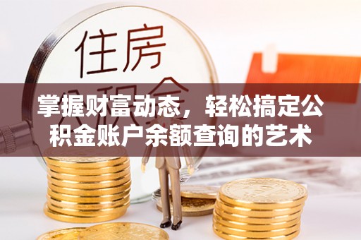 大武口掌握财富动态，轻松搞定公积金账户余额查询的艺术