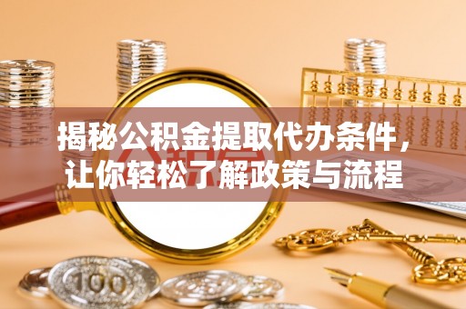 大武口揭秘公积金提取代办条件，让你轻松了解政策与流程