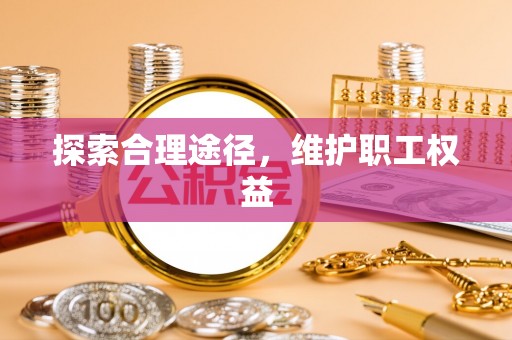 大武口探索合理途径，维护职工权益