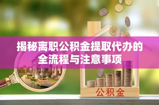 大武口揭秘离职公积金提取代办的全流程与注意事项
