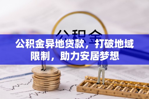 大武口公积金异地贷款，打破地域限制，助力安居梦想