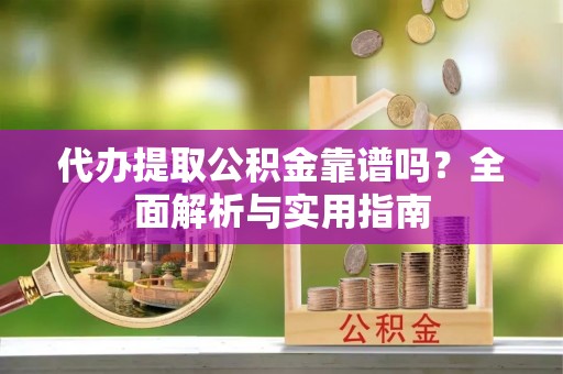 大武口代办提取公积金靠谱吗？全面解析与实用指南