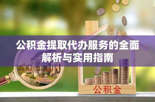 大武口公积金提取代办服务的全面解析与实用指南