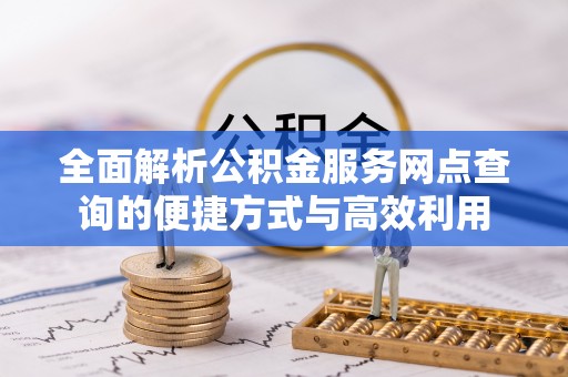 大武口全面解析公积金服务网点查询的便捷方式与高效利用