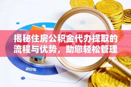 大武口揭秘住房公积金代办提取的流程与优势，助您轻松管理资金