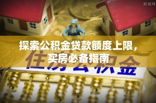大武口探索公积金贷款额度上限，买房必备指南
