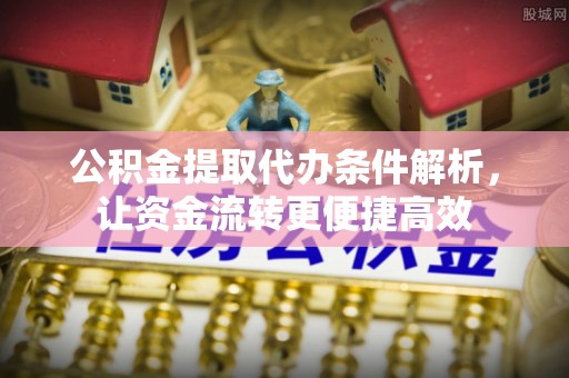 大武口公积金提取代办条件解析，让资金流转更便捷高效
