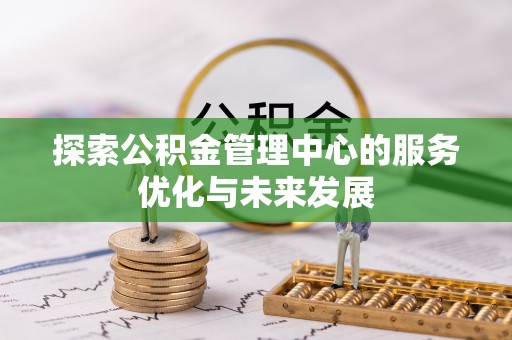 大武口探索公积金管理中心的服务优化与未来发展