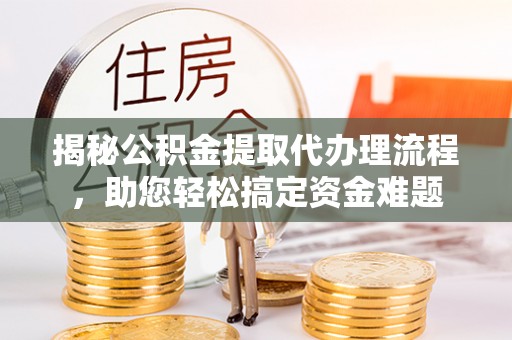 大武口揭秘公积金提取代办理流程，助您轻松搞定资金难题