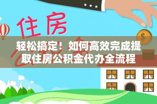 大武口轻松搞定！如何高效完成提取住房公积金代办全流程