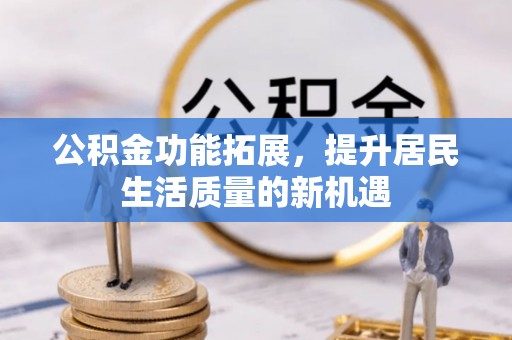 大武口公积金功能拓展，提升居民生活质量的新机遇