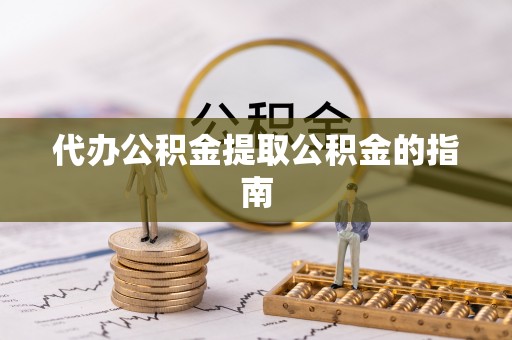 大武口代办公积金提取公积金的指南