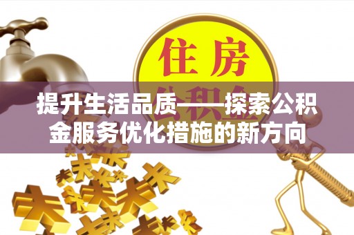 大武口提升生活品质——探索公积金服务优化措施的新方向