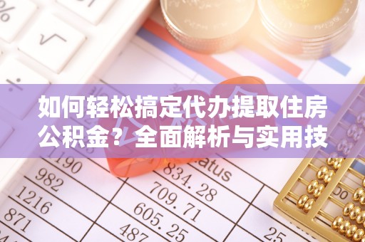大武口如何轻松搞定代办提取住房公积金？全面解析与实用技巧