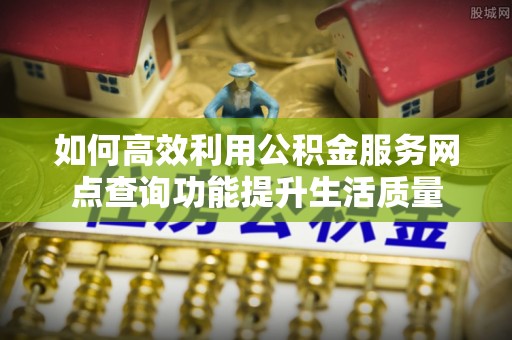 大武口如何高效利用公积金服务网点查询功能提升生活质量