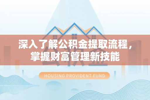 大武口深入了解公积金提取流程，掌握财富管理新技能