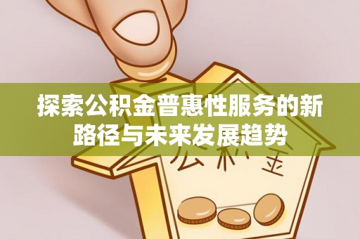 大武口探索公积金普惠性服务的新路径与未来发展趋势