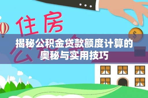 大武口揭秘公积金贷款额度计算的奥秘与实用技巧
