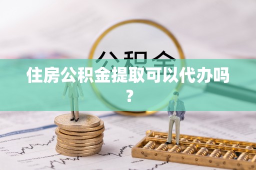 大武口住房公积金提取可以代办吗？