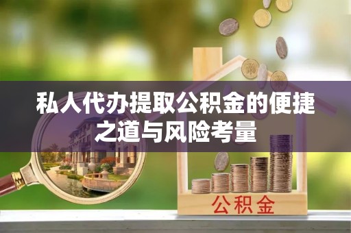 大武口私人代办提取公积金的便捷之道与风险考量