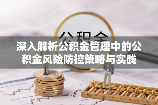 大武口深入解析公积金管理中的公积金风险防控策略与实践