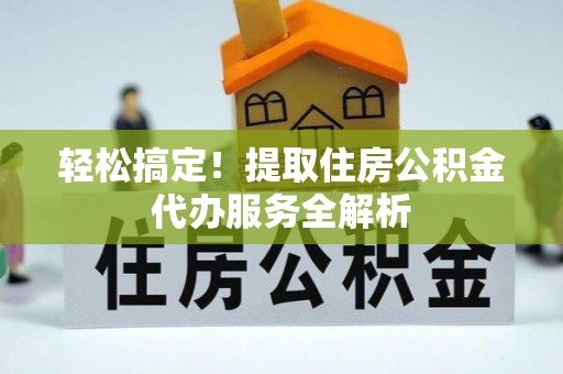 大武口轻松搞定！提取住房公积金代办服务全解析