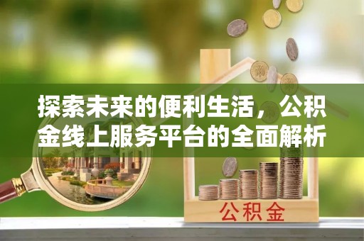 大武口探索未来的便利生活，公积金线上服务平台的全面解析