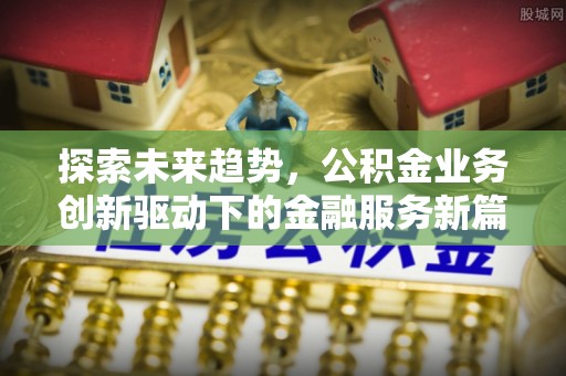 大武口探索未来趋势，公积金业务创新驱动下的金融服务新篇章