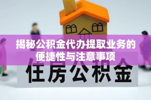 大武口揭秘公积金代办提取业务的便捷性与注意事项