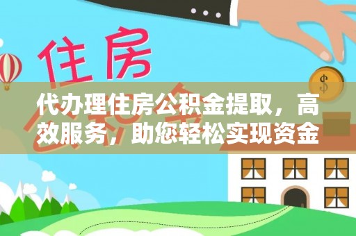 大武口代办理住房公积金提取，高效服务，助您轻松实现资金流转