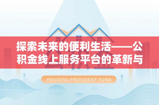 大武口探索未来的便利生活——公积金线上服务平台的革新与影响